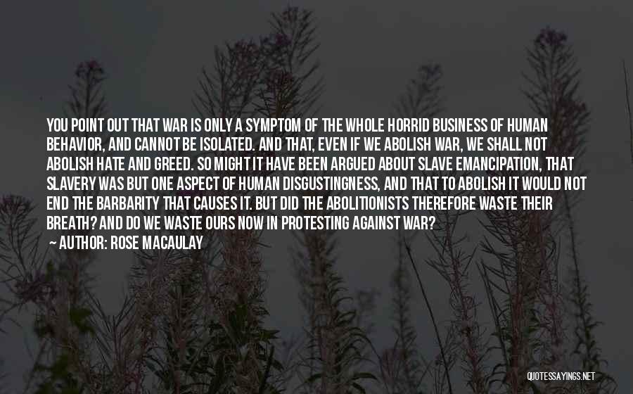 Rose Macaulay Quotes: You Point Out That War Is Only A Symptom Of The Whole Horrid Business Of Human Behavior, And Cannot Be