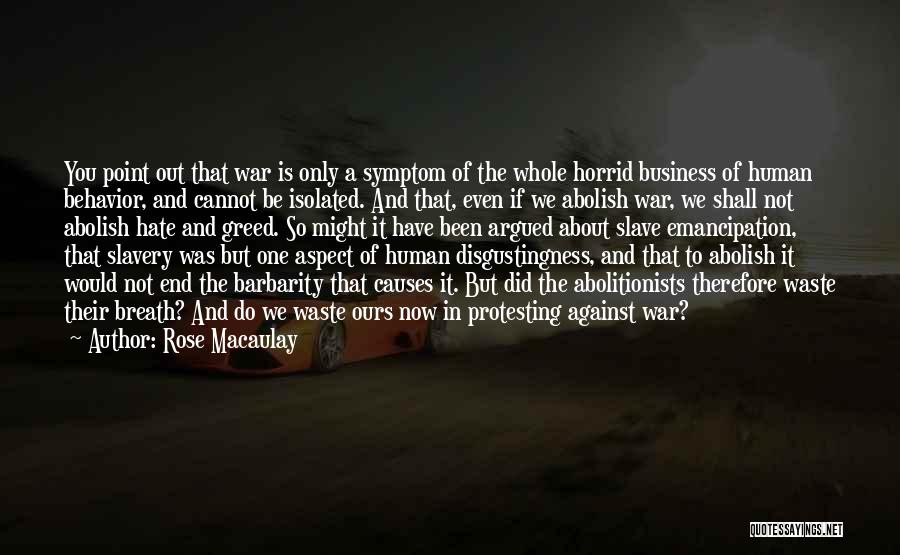 Rose Macaulay Quotes: You Point Out That War Is Only A Symptom Of The Whole Horrid Business Of Human Behavior, And Cannot Be
