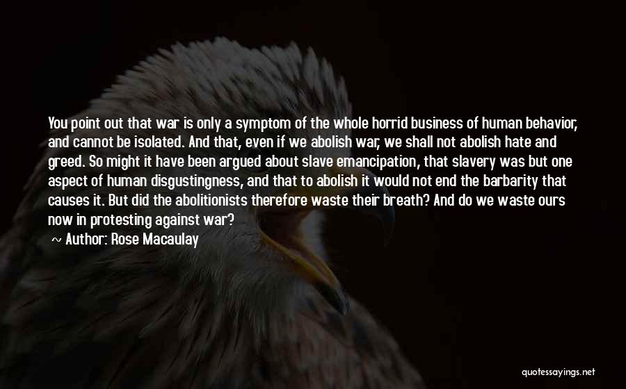 Rose Macaulay Quotes: You Point Out That War Is Only A Symptom Of The Whole Horrid Business Of Human Behavior, And Cannot Be