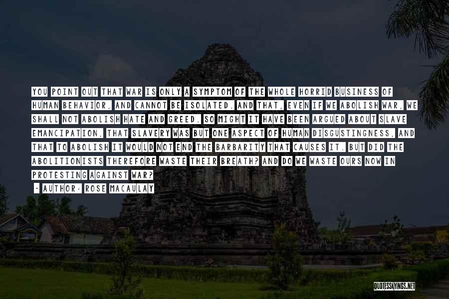 Rose Macaulay Quotes: You Point Out That War Is Only A Symptom Of The Whole Horrid Business Of Human Behavior, And Cannot Be