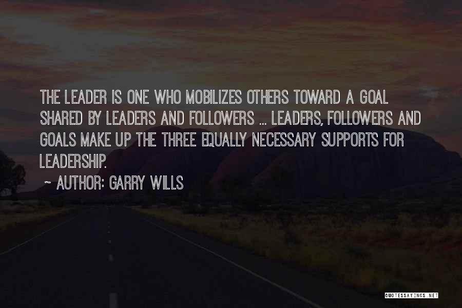 Garry Wills Quotes: The Leader Is One Who Mobilizes Others Toward A Goal Shared By Leaders And Followers ... Leaders, Followers And Goals