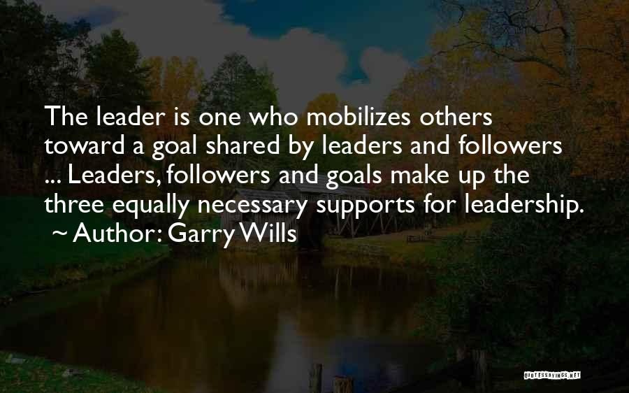 Garry Wills Quotes: The Leader Is One Who Mobilizes Others Toward A Goal Shared By Leaders And Followers ... Leaders, Followers And Goals