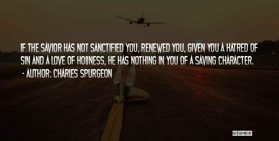 Charles Spurgeon Quotes: If The Savior Has Not Sanctified You, Renewed You, Given You A Hatred Of Sin And A Love Of Holiness,