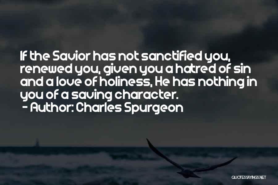 Charles Spurgeon Quotes: If The Savior Has Not Sanctified You, Renewed You, Given You A Hatred Of Sin And A Love Of Holiness,