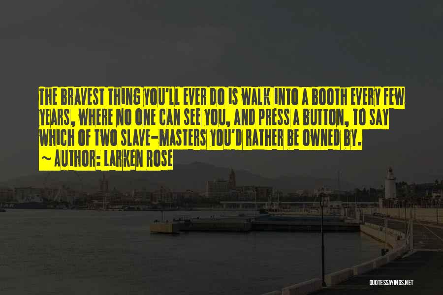 Larken Rose Quotes: The Bravest Thing You'll Ever Do Is Walk Into A Booth Every Few Years, Where No One Can See You,