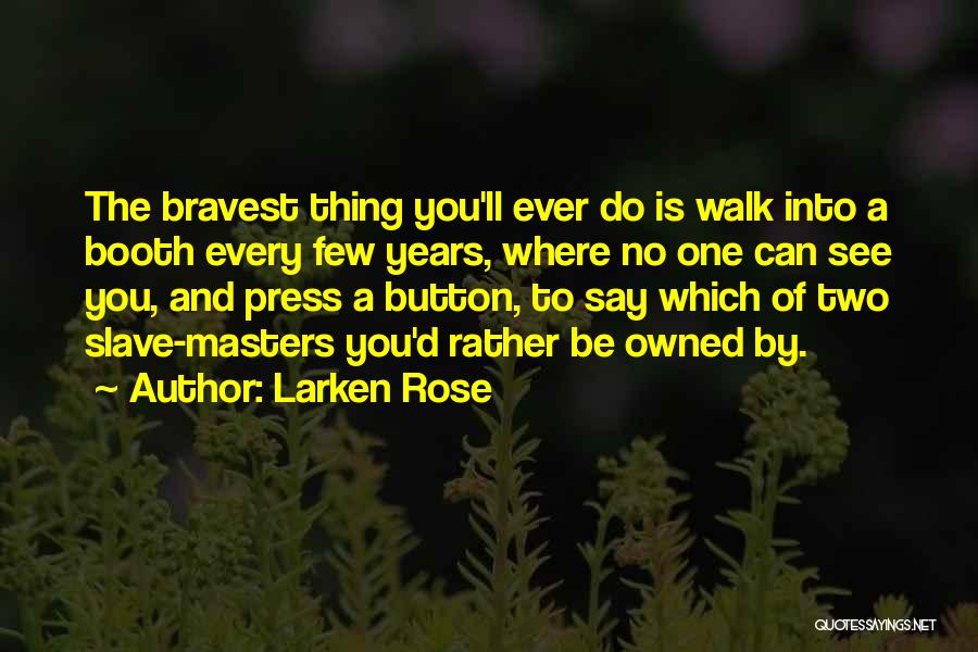 Larken Rose Quotes: The Bravest Thing You'll Ever Do Is Walk Into A Booth Every Few Years, Where No One Can See You,