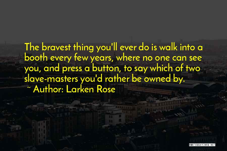 Larken Rose Quotes: The Bravest Thing You'll Ever Do Is Walk Into A Booth Every Few Years, Where No One Can See You,