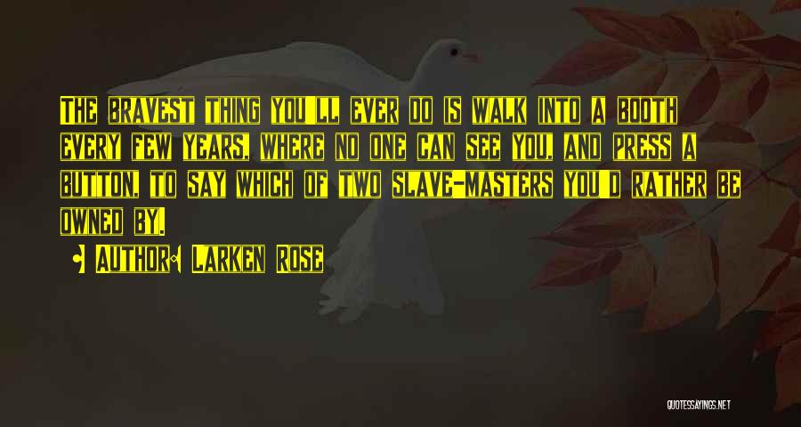 Larken Rose Quotes: The Bravest Thing You'll Ever Do Is Walk Into A Booth Every Few Years, Where No One Can See You,