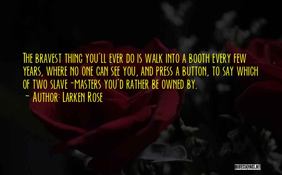 Larken Rose Quotes: The Bravest Thing You'll Ever Do Is Walk Into A Booth Every Few Years, Where No One Can See You,