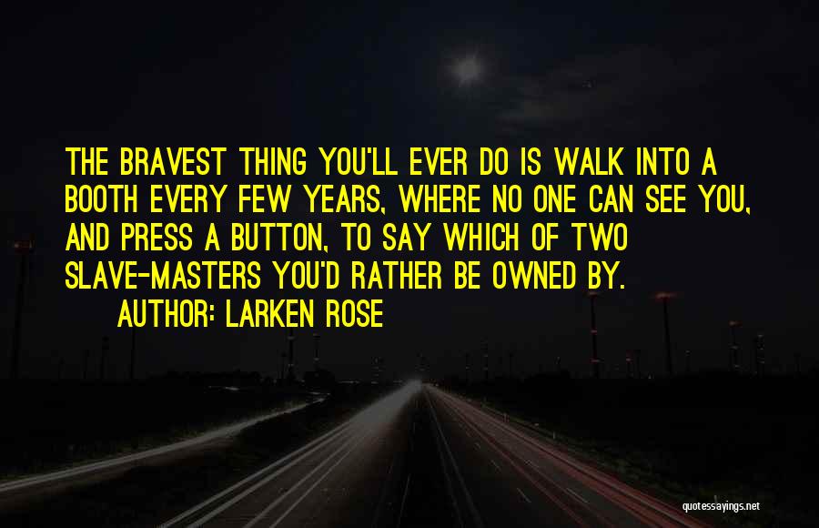 Larken Rose Quotes: The Bravest Thing You'll Ever Do Is Walk Into A Booth Every Few Years, Where No One Can See You,