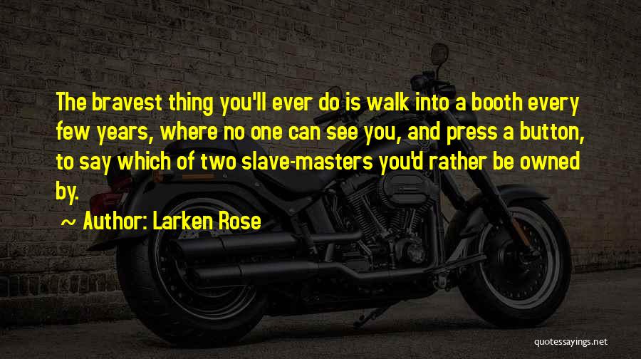 Larken Rose Quotes: The Bravest Thing You'll Ever Do Is Walk Into A Booth Every Few Years, Where No One Can See You,