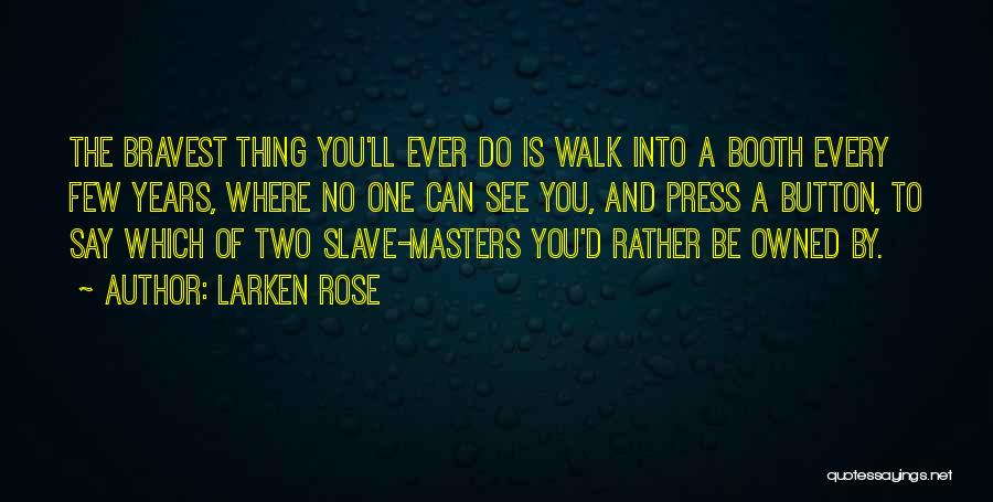 Larken Rose Quotes: The Bravest Thing You'll Ever Do Is Walk Into A Booth Every Few Years, Where No One Can See You,