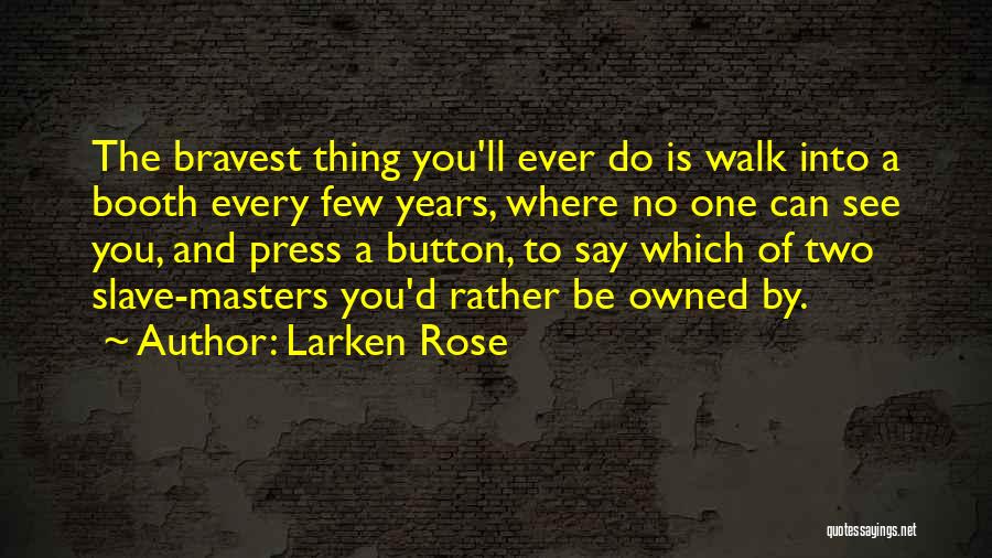 Larken Rose Quotes: The Bravest Thing You'll Ever Do Is Walk Into A Booth Every Few Years, Where No One Can See You,