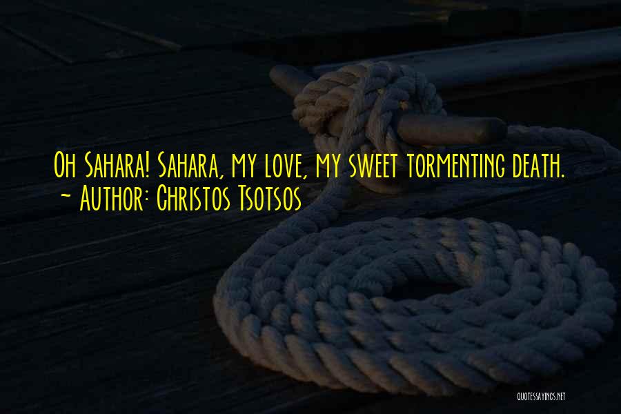 Christos Tsotsos Quotes: Oh Sahara! Sahara, My Love, My Sweet Tormenting Death.