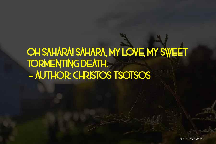 Christos Tsotsos Quotes: Oh Sahara! Sahara, My Love, My Sweet Tormenting Death.