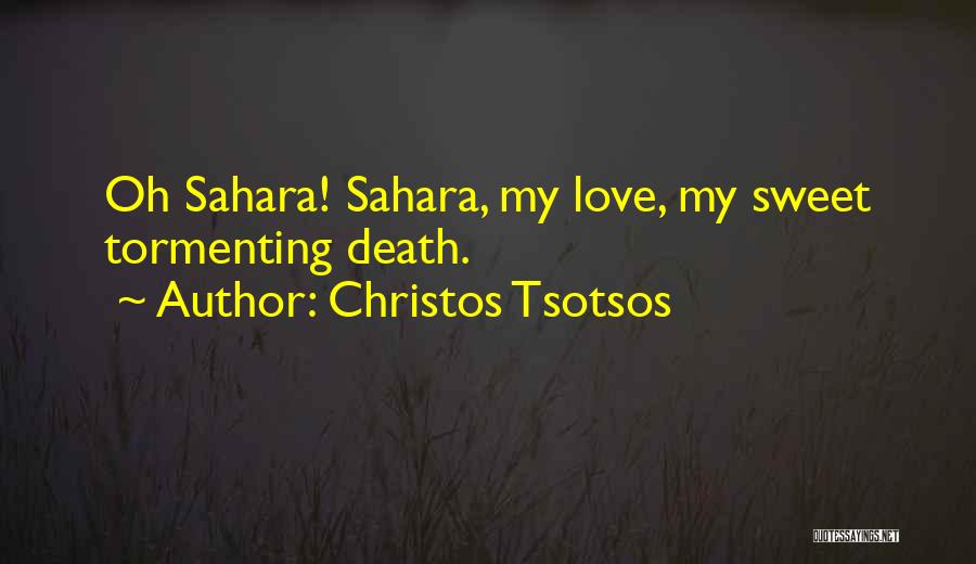 Christos Tsotsos Quotes: Oh Sahara! Sahara, My Love, My Sweet Tormenting Death.