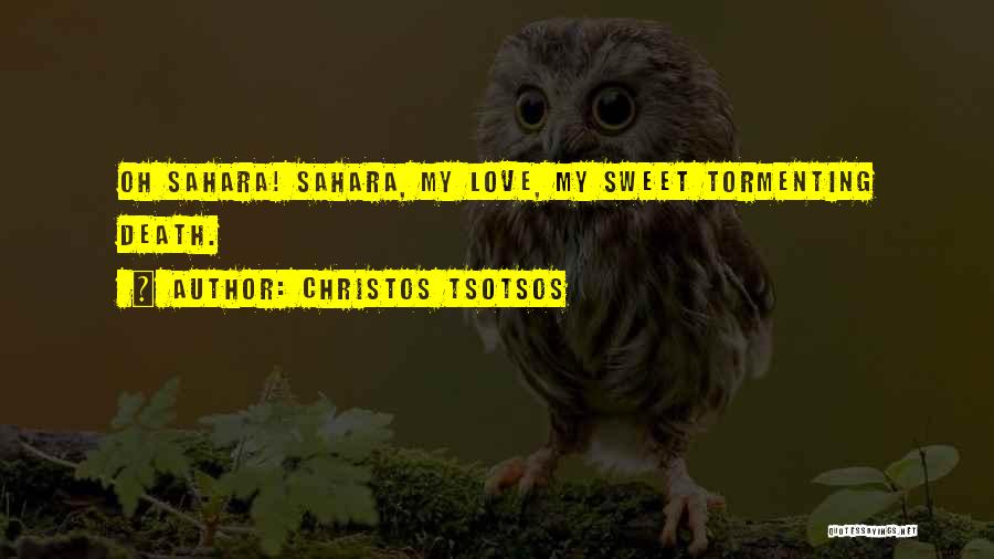 Christos Tsotsos Quotes: Oh Sahara! Sahara, My Love, My Sweet Tormenting Death.