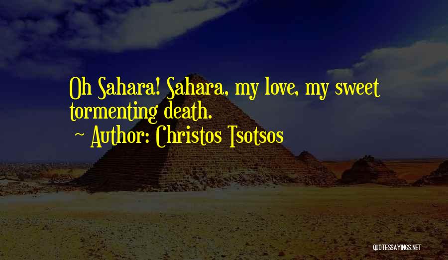 Christos Tsotsos Quotes: Oh Sahara! Sahara, My Love, My Sweet Tormenting Death.