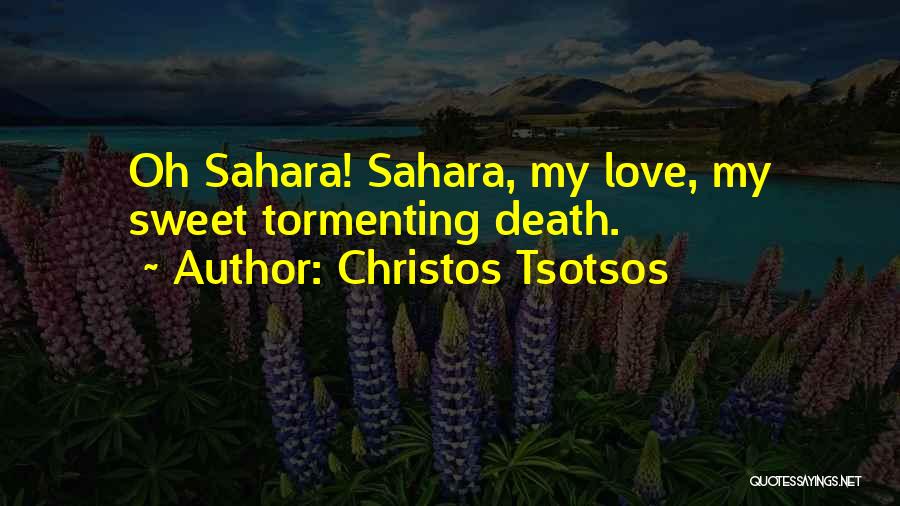 Christos Tsotsos Quotes: Oh Sahara! Sahara, My Love, My Sweet Tormenting Death.