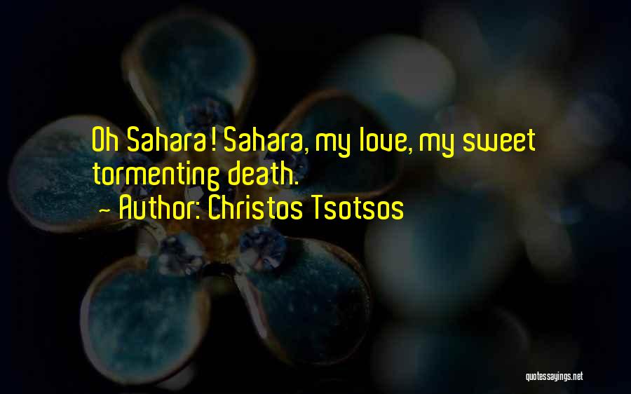 Christos Tsotsos Quotes: Oh Sahara! Sahara, My Love, My Sweet Tormenting Death.