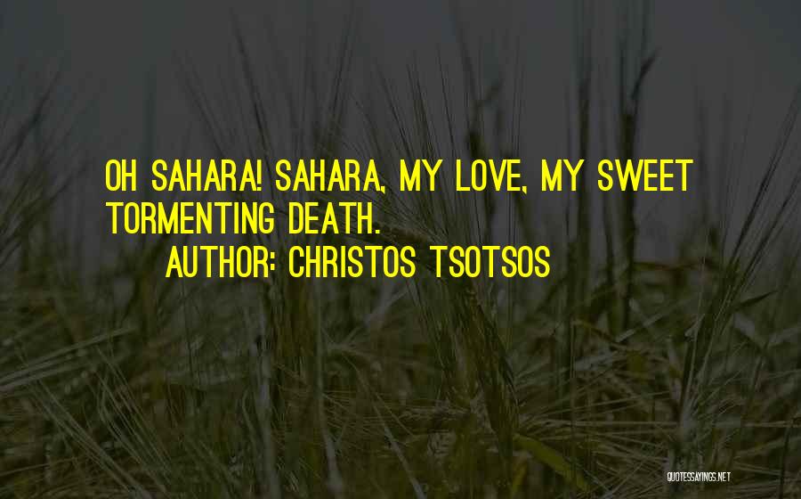 Christos Tsotsos Quotes: Oh Sahara! Sahara, My Love, My Sweet Tormenting Death.