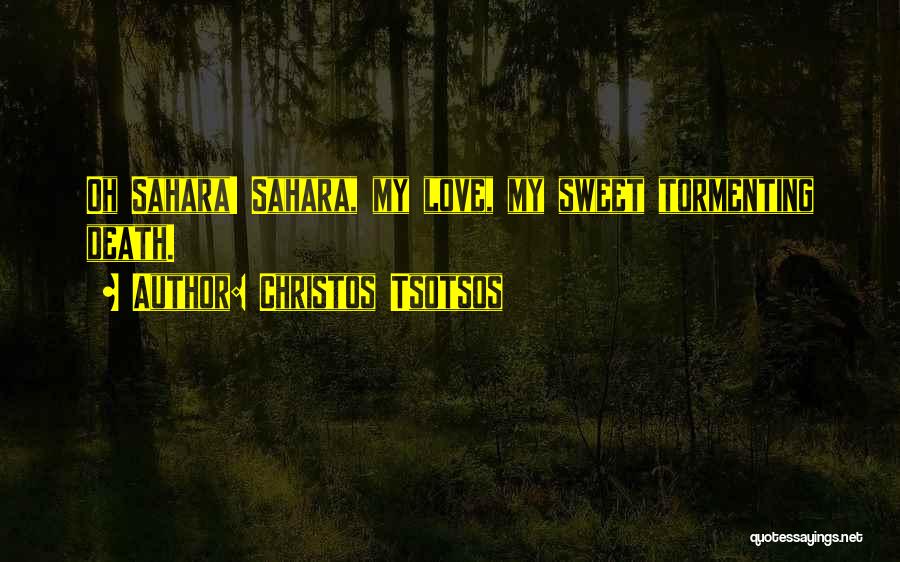 Christos Tsotsos Quotes: Oh Sahara! Sahara, My Love, My Sweet Tormenting Death.