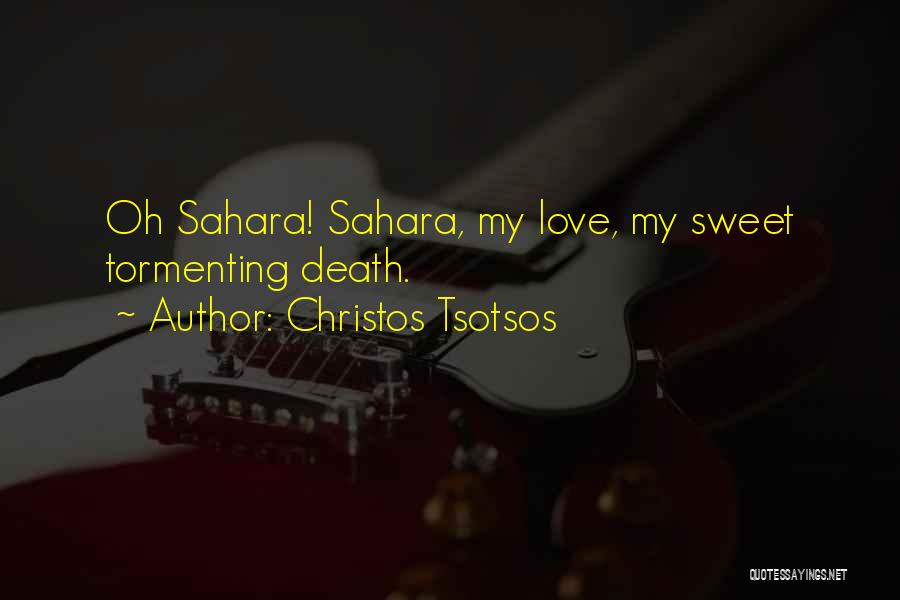 Christos Tsotsos Quotes: Oh Sahara! Sahara, My Love, My Sweet Tormenting Death.