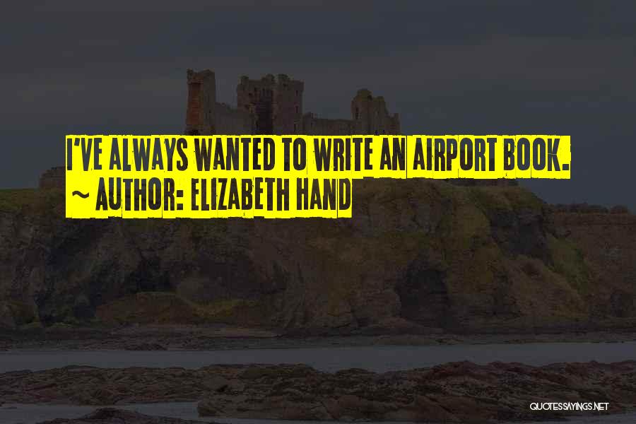 Elizabeth Hand Quotes: I've Always Wanted To Write An Airport Book.