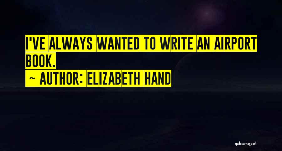 Elizabeth Hand Quotes: I've Always Wanted To Write An Airport Book.