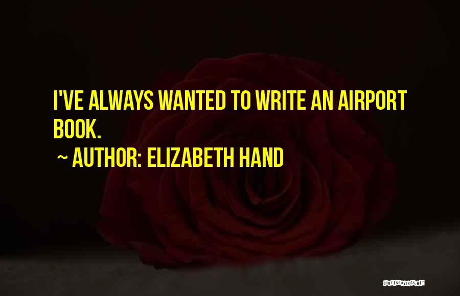 Elizabeth Hand Quotes: I've Always Wanted To Write An Airport Book.