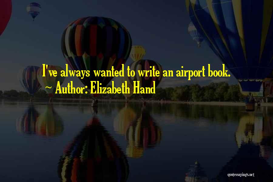 Elizabeth Hand Quotes: I've Always Wanted To Write An Airport Book.