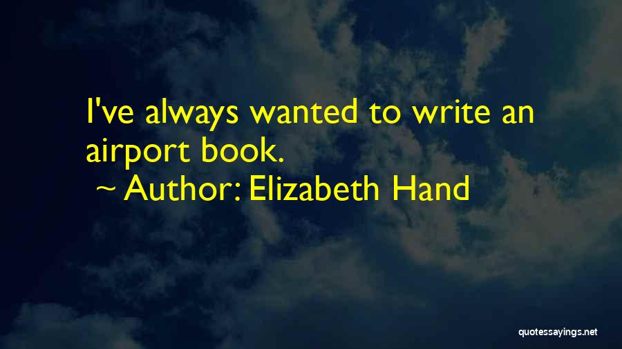 Elizabeth Hand Quotes: I've Always Wanted To Write An Airport Book.