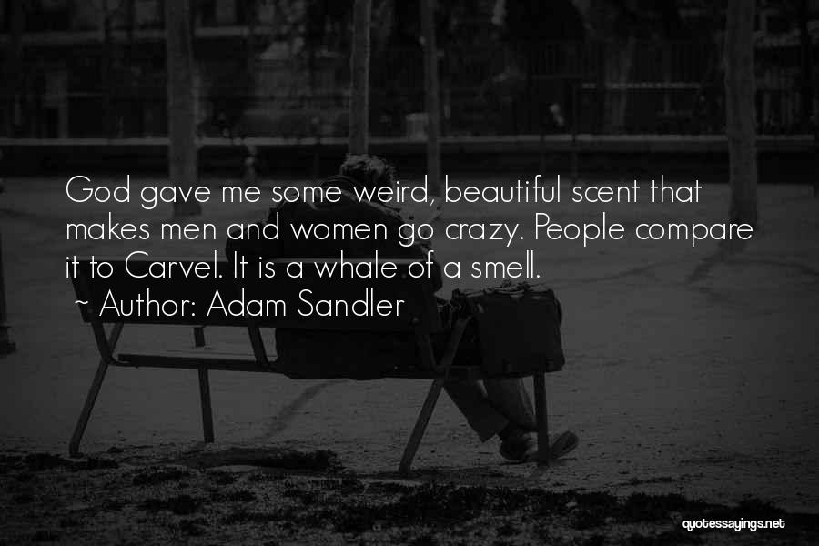 Adam Sandler Quotes: God Gave Me Some Weird, Beautiful Scent That Makes Men And Women Go Crazy. People Compare It To Carvel. It