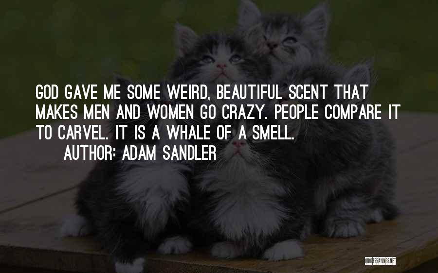 Adam Sandler Quotes: God Gave Me Some Weird, Beautiful Scent That Makes Men And Women Go Crazy. People Compare It To Carvel. It