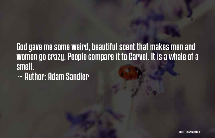 Adam Sandler Quotes: God Gave Me Some Weird, Beautiful Scent That Makes Men And Women Go Crazy. People Compare It To Carvel. It