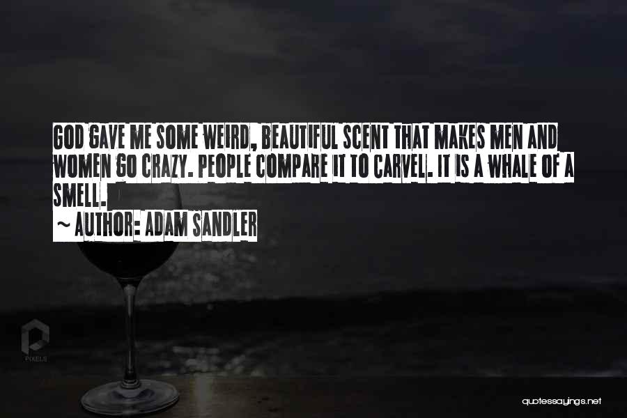 Adam Sandler Quotes: God Gave Me Some Weird, Beautiful Scent That Makes Men And Women Go Crazy. People Compare It To Carvel. It