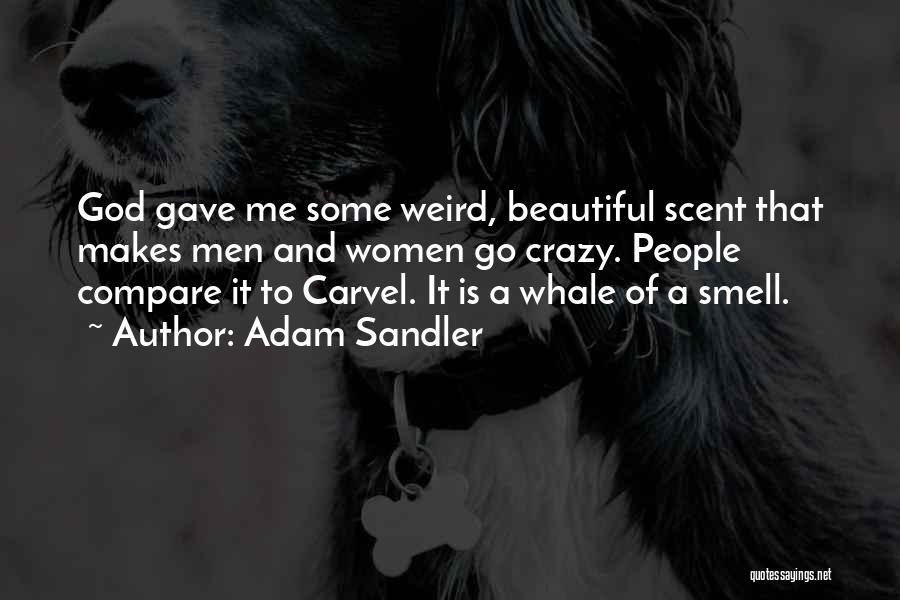 Adam Sandler Quotes: God Gave Me Some Weird, Beautiful Scent That Makes Men And Women Go Crazy. People Compare It To Carvel. It