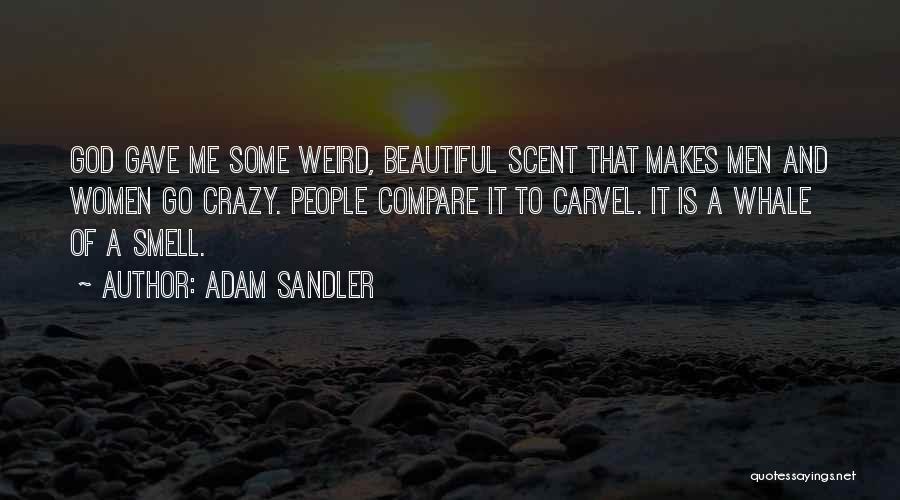 Adam Sandler Quotes: God Gave Me Some Weird, Beautiful Scent That Makes Men And Women Go Crazy. People Compare It To Carvel. It