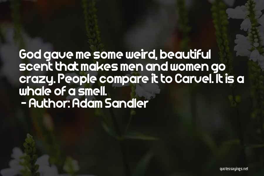 Adam Sandler Quotes: God Gave Me Some Weird, Beautiful Scent That Makes Men And Women Go Crazy. People Compare It To Carvel. It