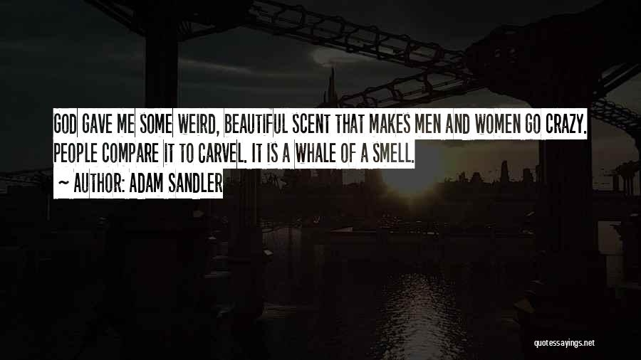 Adam Sandler Quotes: God Gave Me Some Weird, Beautiful Scent That Makes Men And Women Go Crazy. People Compare It To Carvel. It