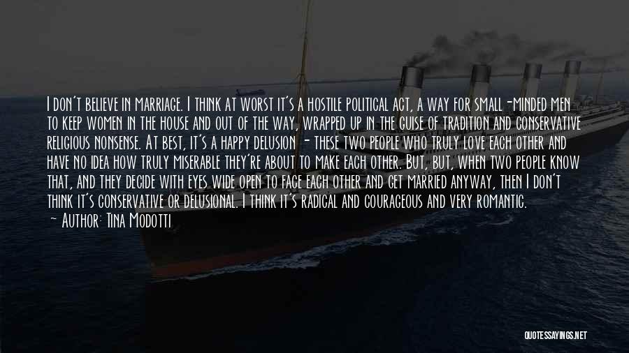 Tina Modotti Quotes: I Don't Believe In Marriage. I Think At Worst It's A Hostile Political Act, A Way For Small-minded Men To