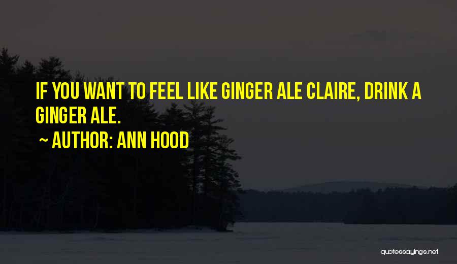Ann Hood Quotes: If You Want To Feel Like Ginger Ale Claire, Drink A Ginger Ale.