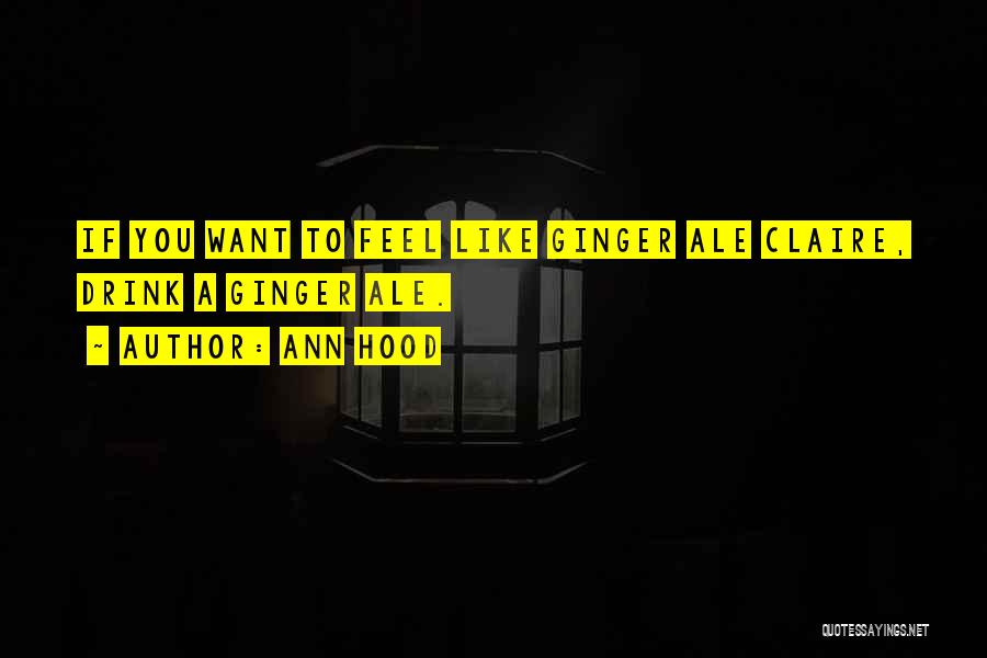 Ann Hood Quotes: If You Want To Feel Like Ginger Ale Claire, Drink A Ginger Ale.