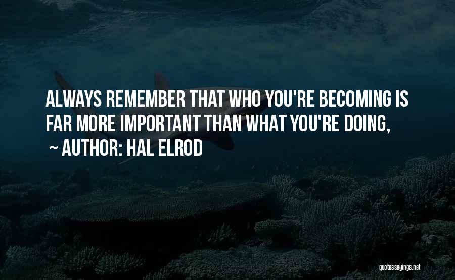 Hal Elrod Quotes: Always Remember That Who You're Becoming Is Far More Important Than What You're Doing,