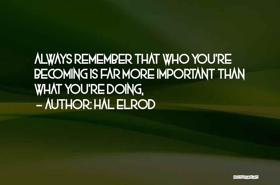 Hal Elrod Quotes: Always Remember That Who You're Becoming Is Far More Important Than What You're Doing,