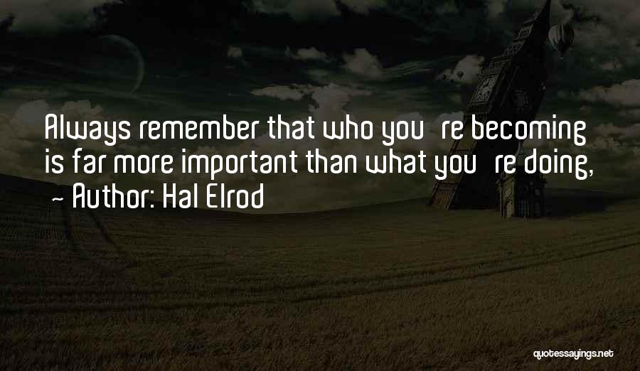 Hal Elrod Quotes: Always Remember That Who You're Becoming Is Far More Important Than What You're Doing,