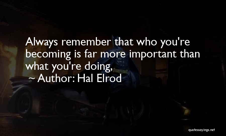 Hal Elrod Quotes: Always Remember That Who You're Becoming Is Far More Important Than What You're Doing,