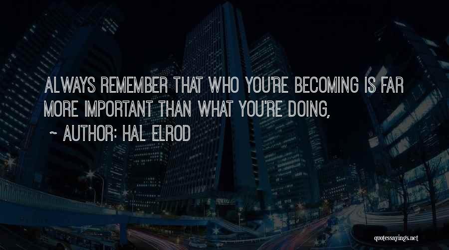 Hal Elrod Quotes: Always Remember That Who You're Becoming Is Far More Important Than What You're Doing,
