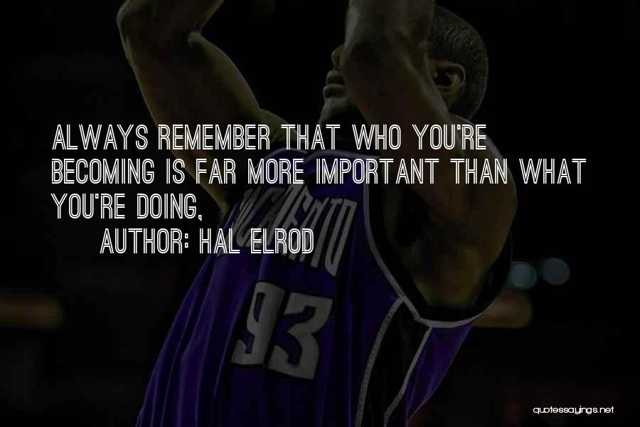 Hal Elrod Quotes: Always Remember That Who You're Becoming Is Far More Important Than What You're Doing,