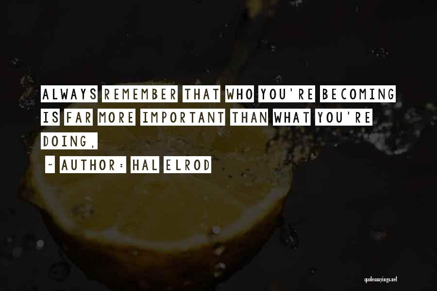 Hal Elrod Quotes: Always Remember That Who You're Becoming Is Far More Important Than What You're Doing,